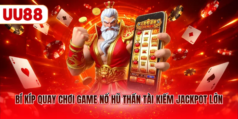 Bí kíp quay chơi game nổ hũ Thần Tài kiếm Jackpot lớn
