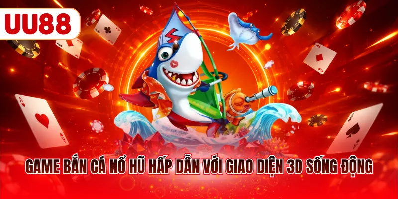 Game bắn cá nổ hũ hấp dẫn với giao diện 3D sống động