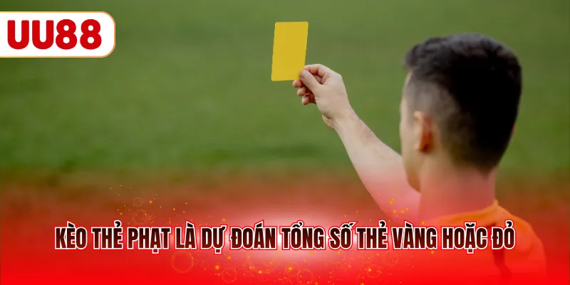 Kèo thẻ phạt là dự đoán tổng số vé vàng hoặc đỏ