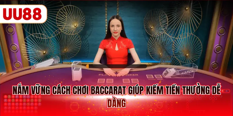 Nắm vững cách chơi Baccarat giúp kiếm tiền thưởng dễ dàng